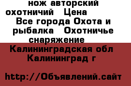 нож авторский охотничий › Цена ­ 5 000 - Все города Охота и рыбалка » Охотничье снаряжение   . Калининградская обл.,Калининград г.